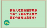 新生儿吃益生菌容易胀气吗？了解新生儿益生菌的作用及注意事项？