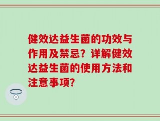 健效达益生菌的功效与作用及禁忌？详解健效达益生菌的使用方法和注意事项？