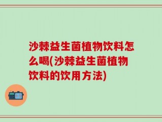 沙棘益生菌植物饮料怎么喝(沙棘益生菌植物饮料的饮用方法)