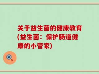 关于益生菌的健康教育(益生菌：保护肠道健康的小管家)