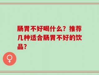 肠胃不好喝什么？推荐几种适合肠胃不好的饮品？