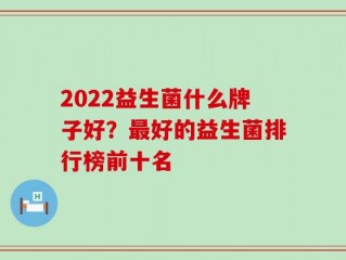 2022益生菌什么牌子好？最好的益生菌排行榜前十名