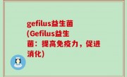 gefilus益生菌(Gefilus益生菌：提高免疫力，促进消化)