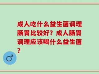 成人吃什么益生菌调理肠胃比较好？成人肠胃调理应该喝什么益生菌？