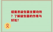 纽曼思益生菌主要功效？了解益生菌的作用与好处？