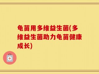 龟苗用多维益生菌(多维益生菌助力龟苗健康成长)