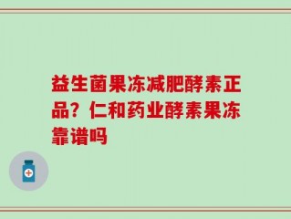 益生菌果冻减肥酵素正品？仁和药业酵素果冻靠谱吗