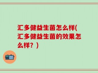 汇多健益生菌怎么样(汇多健益生菌的效果怎么样？)