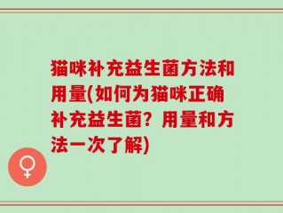 猫咪补充益生菌方法和用量(如何为猫咪正确补充益生菌？用量和方法一次了解)