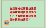 自然阳光优萌君益生菌固体饮料的价格是多少？？了解优萌君益生菌固体饮料的售价？