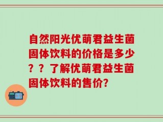 自然阳光优萌君益生菌固体饮料的价格是多少？？了解优萌君益生菌固体饮料的售价？