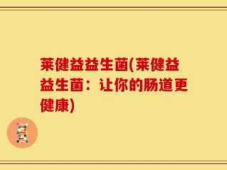 莱健益益生菌(莱健益益生菌：让你的肠道更健康)