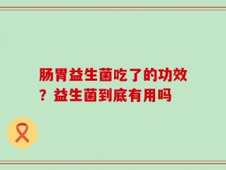 肠胃益生菌吃了的功效？益生菌到底有用吗