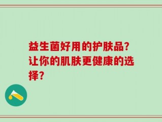 益生菌好用的护肤品？让你的肌肤更健康的选择？