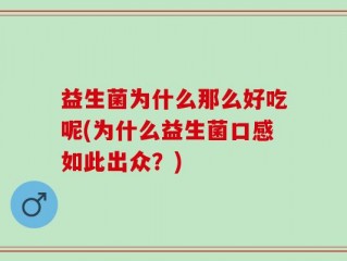 益生菌为什么那么好吃呢(为什么益生菌口感如此出众？)