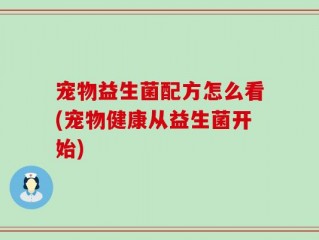 宠物益生菌配方怎么看(宠物健康从益生菌开始)