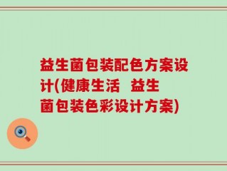 益生菌包装配色方案设计(健康生活  益生菌包装色彩设计方案)