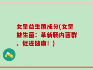 女皇益生菌成分(女皇益生菌：革新肠内菌群、促进健康！)