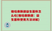 雅培康肠健益生菌粉怎么吃(雅培康肠健：益生菌粉使用方法详解)
