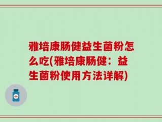 雅培康肠健益生菌粉怎么吃(雅培康肠健：益生菌粉使用方法详解)