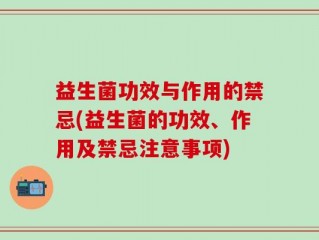 益生菌功效与作用的禁忌(益生菌的功效、作用及禁忌注意事项)