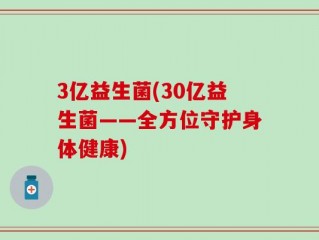 3亿益生菌(30亿益生菌——全方位守护身体健康)
