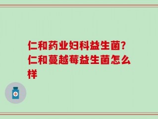 仁和药业妇科益生菌？仁和蔓越莓益生菌怎么样