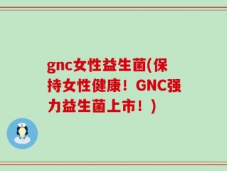 gnc女性益生菌(保持女性健康！GNC强力益生菌上市！)