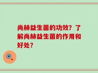 尚赫益生菌的功效？了解尚赫益生菌的作用和好处？