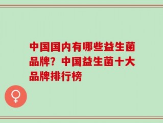 中国国内有哪些益生菌品牌？中国益生菌十大品牌排行榜