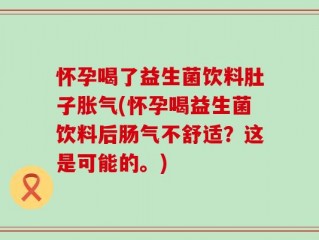 怀孕喝了益生菌饮料肚子胀气(怀孕喝益生菌饮料后肠气不舒适？这是可能的。)