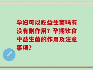 孕妇可以吃益生菌吗有没有副作用？孕期饮食中益生菌的作用及注意事项？