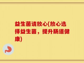 益生菌请放心(放心选择益生菌，提升肠道健康)