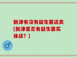 新津有没有益生菌店卖(新津是否有益生菌实体店？)