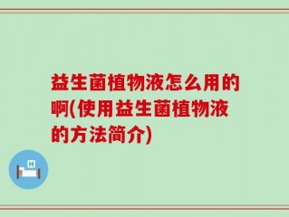 益生菌植物液怎么用的啊(使用益生菌植物液的方法简介)