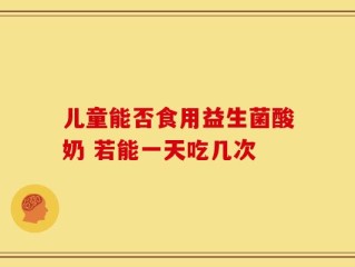 儿童能否食用益生菌酸奶 若能一天吃几次