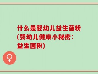 什么是婴幼儿益生菌粉(婴幼儿健康小秘密：益生菌粉)