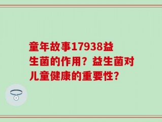 童年故事17938益生菌的作用？益生菌对儿童健康的重要性？