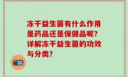 冻干益生菌有什么作用是药品还是保健品呢？详解冻干益生菌的功效与分类？