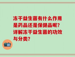 冻干益生菌有什么作用是药品还是保健品呢？详解冻干益生菌的功效与分类？