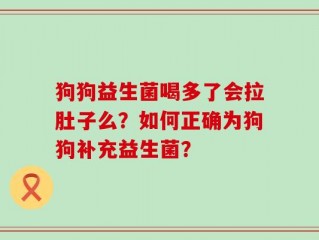 狗狗益生菌喝多了会拉肚子么？如何正确为狗狗补充益生菌？