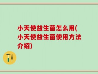 小天使益生菌怎么用(小天使益生菌使用方法介绍)