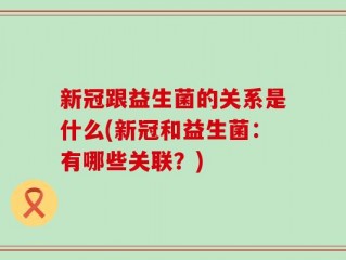 新冠跟益生菌的关系是什么(新冠和益生菌：有哪些关联？)