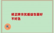 修正牌贝优盾益生菌好不好急