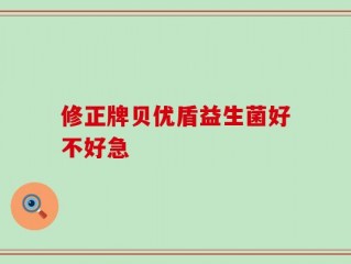 修正牌贝优盾益生菌好不好急