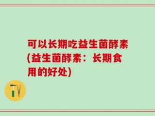 可以长期吃益生菌酵素(益生菌酵素：长期食用的好处)