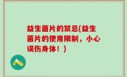 益生菌片的禁忌(益生菌片的使用限制，小心误伤身体！)