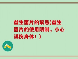 益生菌片的禁忌(益生菌片的使用限制，小心误伤身体！)