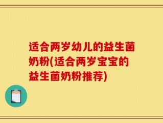适合两岁幼儿的益生菌奶粉(适合两岁宝宝的益生菌奶粉推荐)