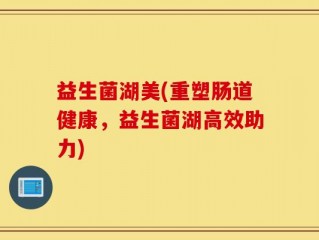 益生菌湖美(重塑肠道健康，益生菌湖高效助力)
